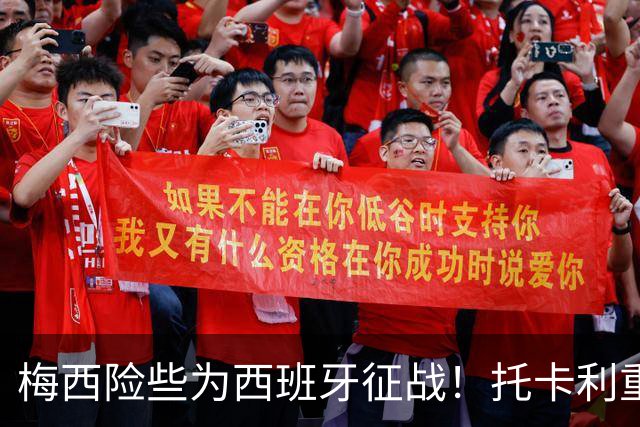 梅西险些为西班牙征战！托卡利重述惊心动魄的往事